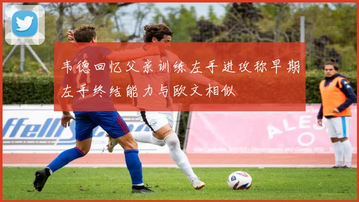 韦德回忆父亲训练左手进攻称早期左手终结能力与欧文相似