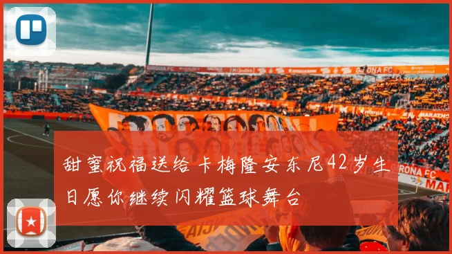 甜蜜祝福送给卡梅隆安东尼42岁生日愿你继续闪耀篮球舞台