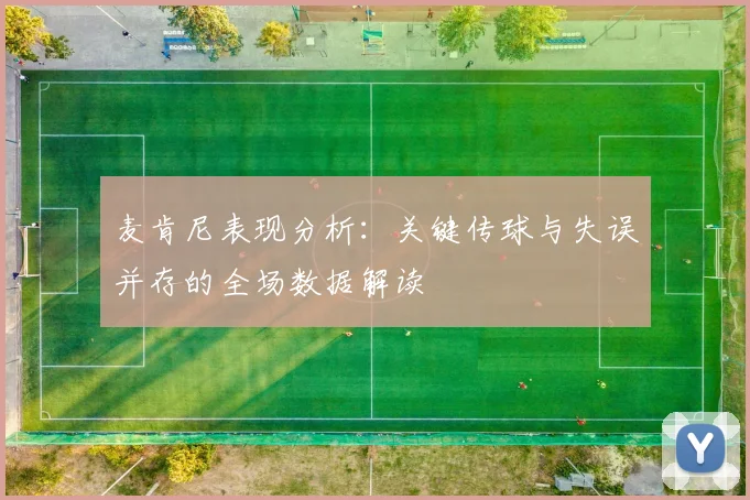 麦肯尼表现分析：关键传球与失误并存的全场数据解读