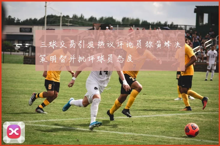 三球交易引发热议评论员称黄蜂决策明智并批评球员态度