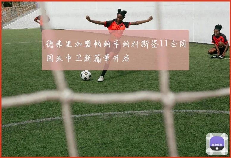 德弗里加盟帕纳辛纳科斯签11合同国米中卫新篇章开启