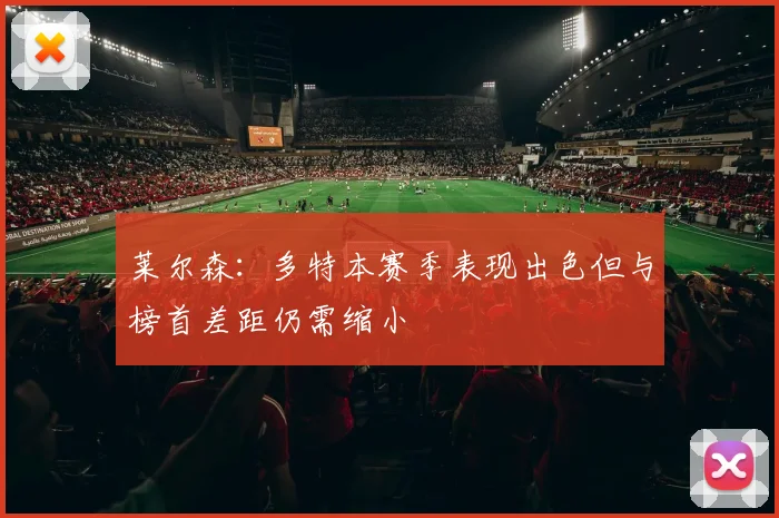 莱尔森：多特本赛季表现出色但与榜首差距仍需缩小