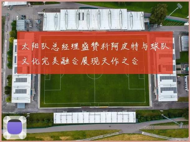 太阳队总经理盛赞科阿皮特与球队文化完美融合展现天作之合