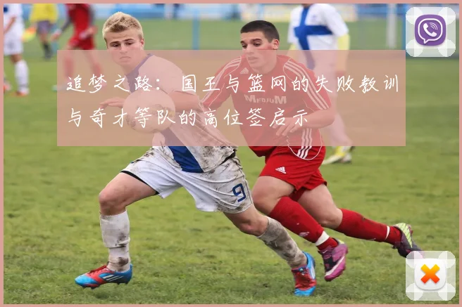 追梦之路：国王与篮网的失败教训与奇才等队的高位签启示