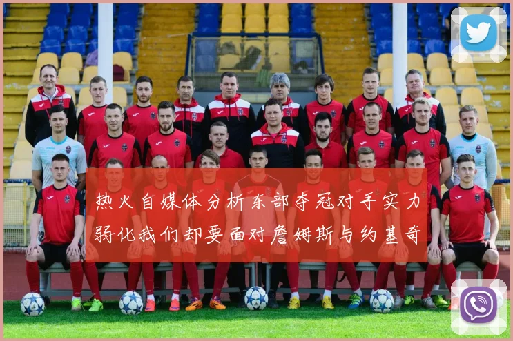 热火自媒体分析东部夺冠对手实力弱化我们却要面对詹姆斯与约基奇的挑战