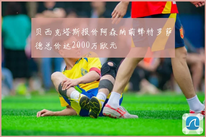 贝西克塔斯报价阿森纳前锋特罗萨德总价达2000万欧元