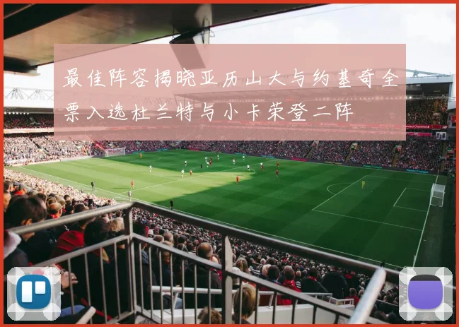 最佳阵容揭晓亚历山大与约基奇全票入选杜兰特与小卡荣登二阵