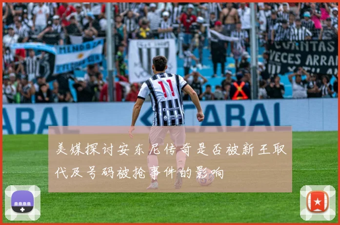 美媒探讨安东尼传奇是否被新王取代及号码被抢事件的影响