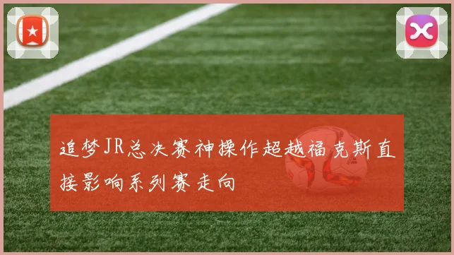 追梦JR总决赛神操作超越福克斯直接影响系列赛走向
