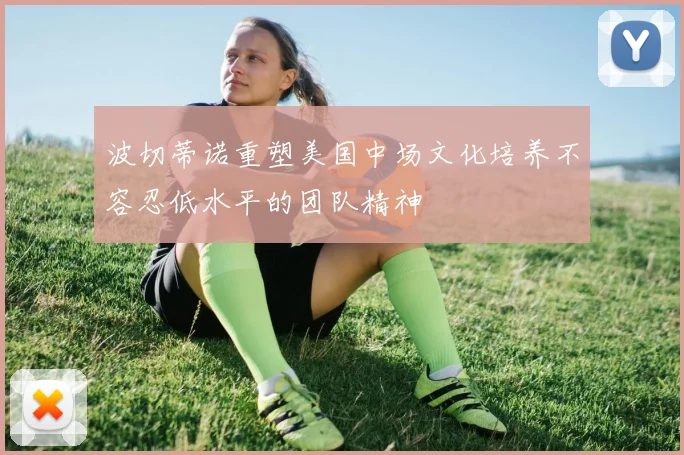 波切蒂诺重塑美国中场文化培养不容忍低水平的团队精神